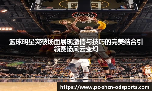 篮球明星突破场面展现激情与技巧的完美结合引领赛场风云变幻