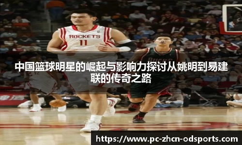 中国篮球明星的崛起与影响力探讨从姚明到易建联的传奇之路