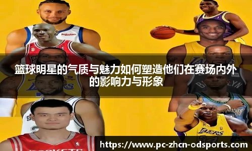 篮球明星的气质与魅力如何塑造他们在赛场内外的影响力与形象