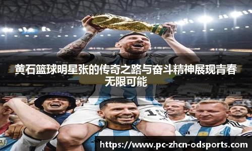 黄石篮球明星张的传奇之路与奋斗精神展现青春无限可能