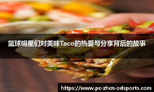 篮球明星们对美味Taco的热爱与分享背后的故事