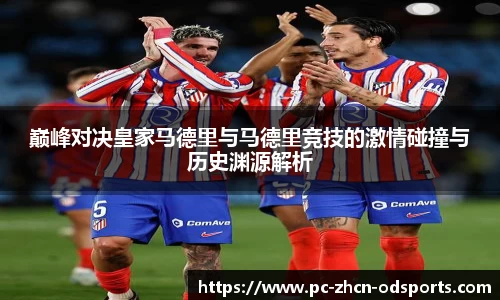 巅峰对决皇家马德里与马德里竞技的激情碰撞与历史渊源解析